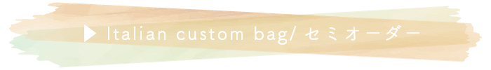 ▶Italian custom bag/セミオーダー